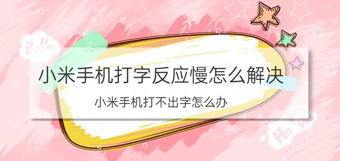 小米手机打字反应慢怎么解决 小米手机打不出字怎么办？